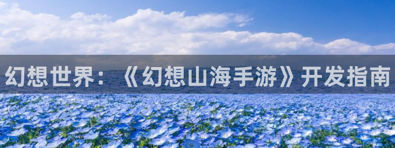 大神加拿大pc28：幻想世界：《幻想山海手游》开发指南